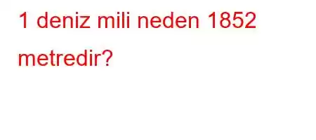 1 deniz mili neden 1852 metredir