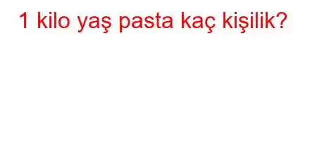 1 kilo yaş pasta kaç kişilik?