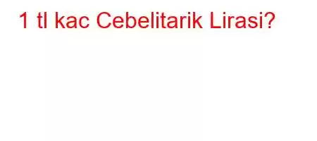 1 tl kac Cebelitarik Lirasi?