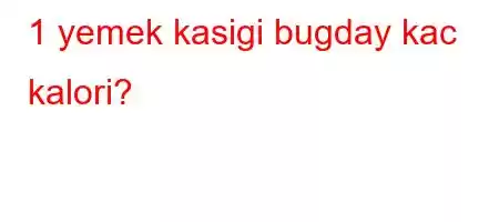 1 yemek kasigi bugday kac kalori