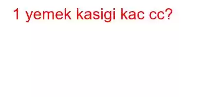 1 yemek kasigi kac cc?