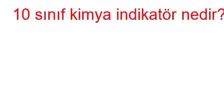 10 sınıf kimya indikatör nedir?