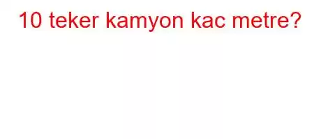 10 teker kamyon kac metre?