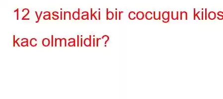 12 yasindaki bir cocugun kilosu kac olmalidir?