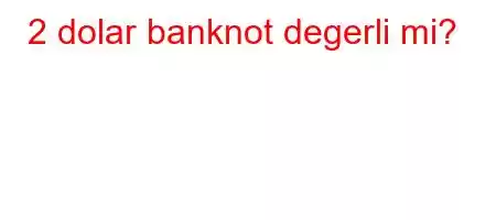 2 dolar banknot degerli mi