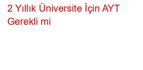 2 Yıllık Üniversite İçin AYT Gerekli mi?