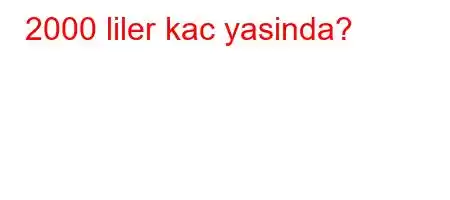 2000 liler kac yasinda?