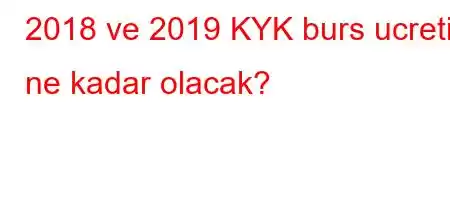 2018 ve 2019 KYK burs ucreti ne kadar olacak