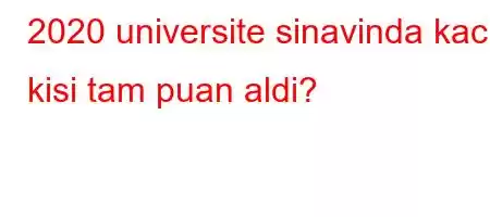 2020 universite sinavinda kac kisi tam puan aldi?