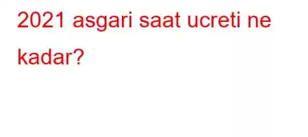 2021 asgari saat ucreti ne kadar