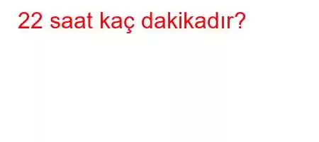 22 saat kaç dakikadır