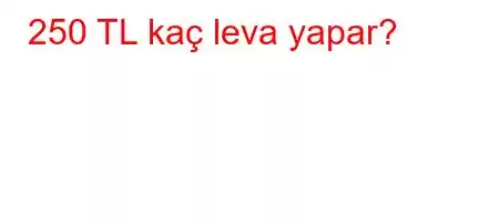 250 TL kaç leva yapar?