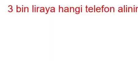 3 bin liraya hangi telefon alinir?