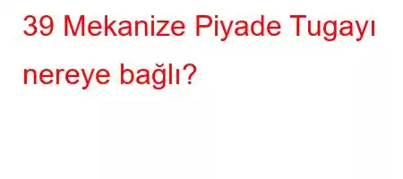 39 Mekanize Piyade Tugayı nereye bağlı