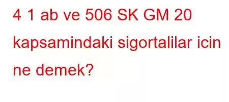 4 1 ab ve 506 SK GM 20 kapsamindaki sigortalilar icin ne demek