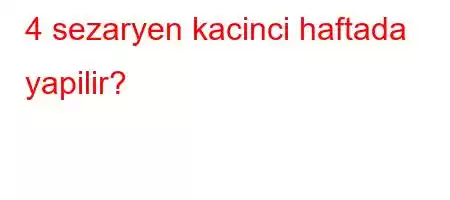 4 sezaryen kacinci haftada yapilir?