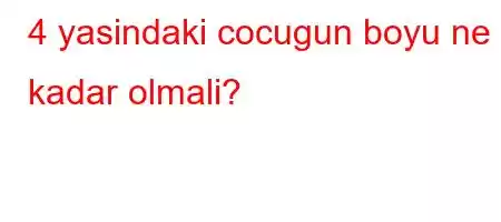 4 yasindaki cocugun boyu ne kadar olmali?