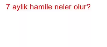 7 aylik hamile neler olur?