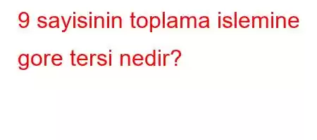 9 sayisinin toplama islemine gore tersi nedir?