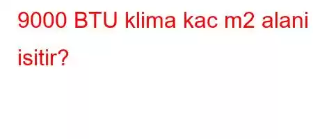 9000 BTU klima kac m2 alani isitir?