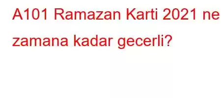 A101 Ramazan Karti 2021 ne zamana kadar gecerli