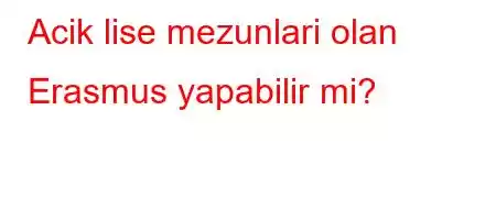 Acik lise mezunlari olan Erasmus yapabilir mi?