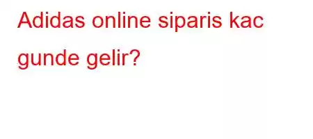 Adidas online siparis kac gunde gelir?