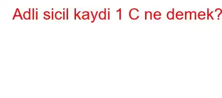 Adli sicil kaydi 1 C ne demek