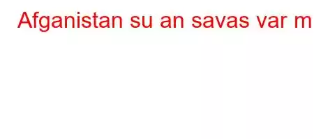 Afganistan su an savas var mi