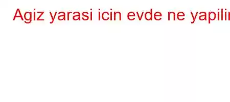 Agiz yarasi icin evde ne yapilir