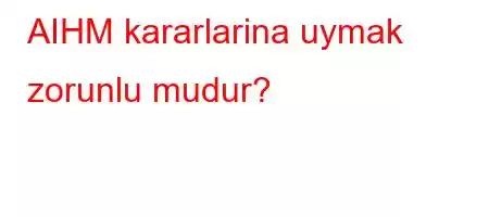 AIHM kararlarina uymak zorunlu mudur?