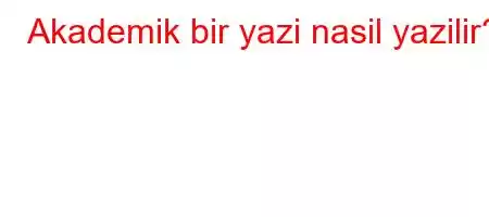 Akademik bir yazi nasil yazilir?