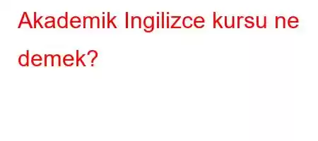 Akademik Ingilizce kursu ne demek?