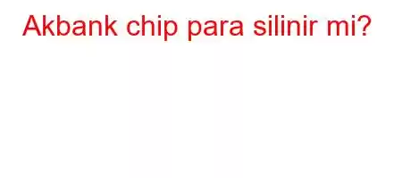 Akbank chip para silinir mi?