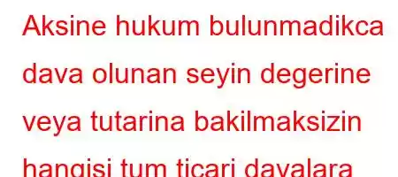 Aksine hukum bulunmadikca dava olunan seyin degerine veya tutarina bakilmaksizin hangisi tum ticari davalara bakmakla gorevlidir