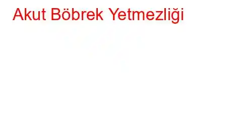 Akut Böbrek Yetmezliği