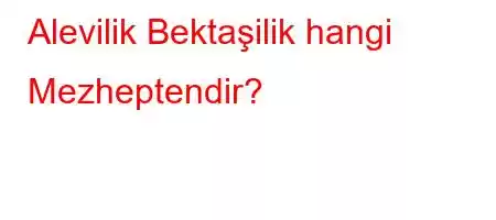 Alevilik Bektaşilik hangi Mezheptendir?