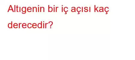 Altıgenin bir iç açısı kaç derecedir?