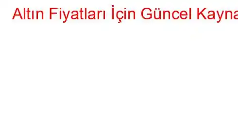 Altın Fiyatları İçin Güncel Kaynak