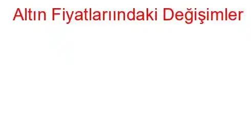 Altın Fiyatlarıındaki Değişimler