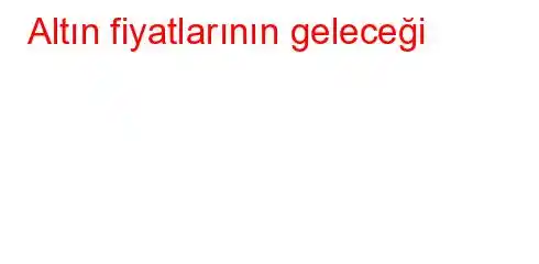 Altın fiyatlarının geleceği