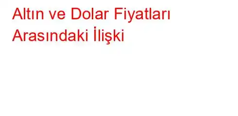 Altın ve Dolar Fiyatları Arasındaki İlişki