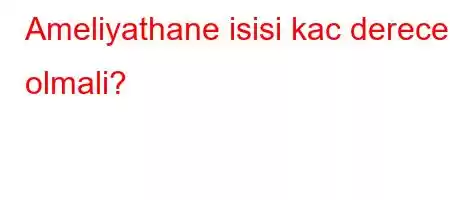 Ameliyathane isisi kac derece olmali?