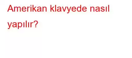 Amerikan klavyede nasıl yapılır?