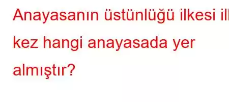 Anayasanın üstünlüğü ilkesi ilk kez hangi anayasada yer almıştır?