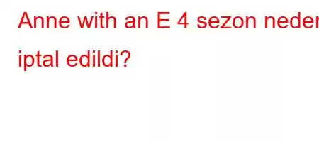 Anne with an E 4 sezon neden iptal edildi