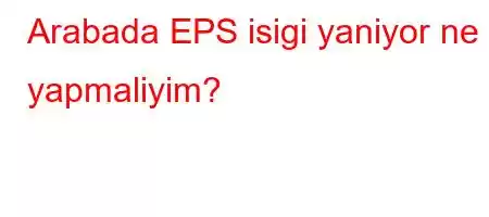 Arabada EPS isigi yaniyor ne yapmaliyim?