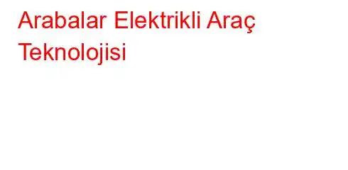 Arabalar Elektrikli Araç Teknolojisi