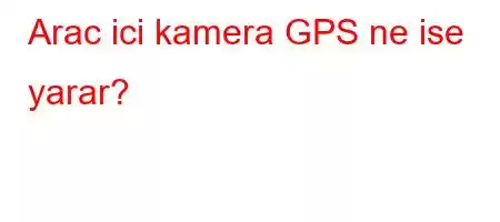 Arac ici kamera GPS ne ise yarar