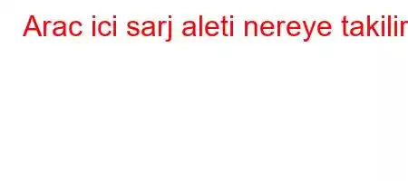 Arac ici sarj aleti nereye takilir?